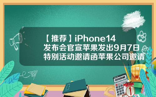 【推荐】iPhone14发布会官宣苹果发出9月7日特别活动邀请函苹果公司邀请函