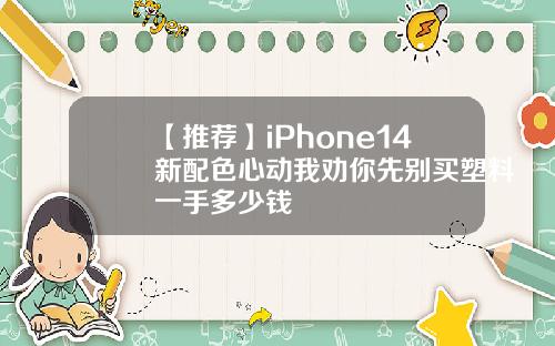 【推荐】iPhone14新配色心动我劝你先别买塑料一手多少钱