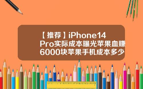 【推荐】iPhone14Pro实际成本曝光苹果血赚6000块苹果手机成本多少钱