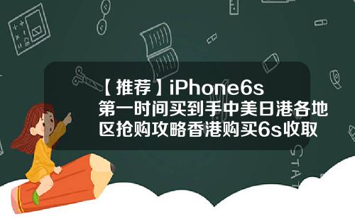 【推荐】iPhone6s第一时间买到手中美日港各地区抢购攻略香港购买6s收取多少税