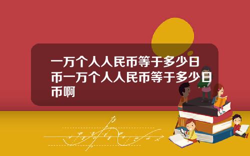 一万个人人民币等于多少日币一万个人人民币等于多少日币啊