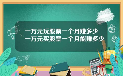 一万元玩股票一个月赚多少一万元买股票一个月能赚多少