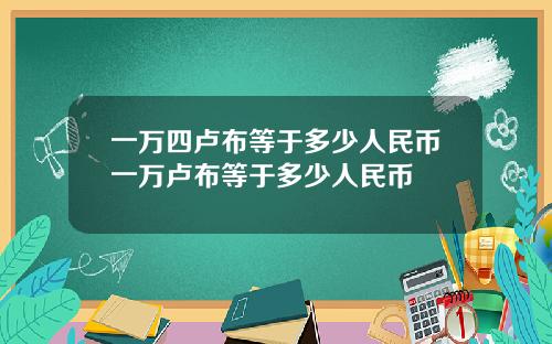 一万四卢布等于多少人民币一万卢布等于多少人民币