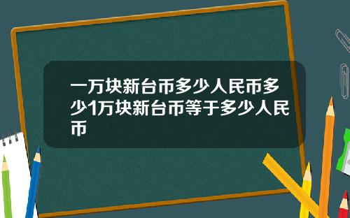 一万块新台币多少人民币多少1万块新台币等于多少人民币