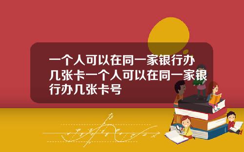 一个人可以在同一家银行办几张卡一个人可以在同一家银行办几张卡号