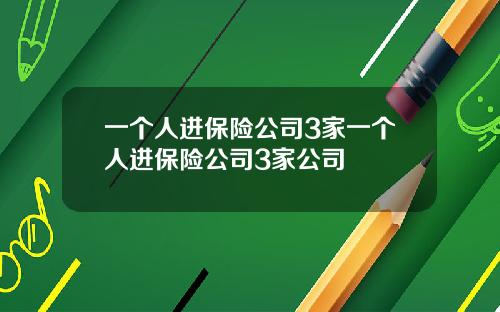 一个人进保险公司3家一个人进保险公司3家公司