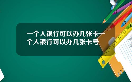 一个人银行可以办几张卡一个人银行可以办几张卡号