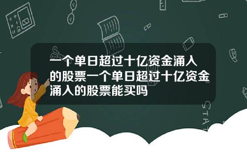 一个单日超过十亿资金涌入的股票一个单日超过十亿资金涌入的股票能买吗