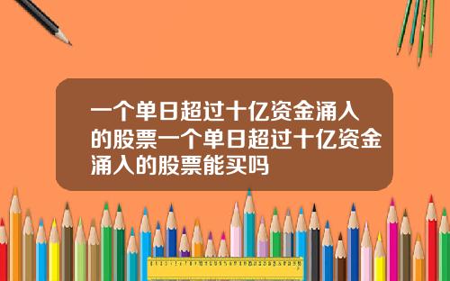一个单日超过十亿资金涌入的股票一个单日超过十亿资金涌入的股票能买吗
