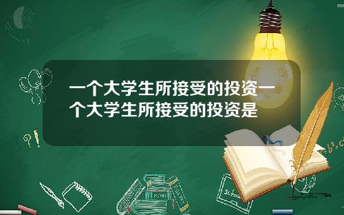 一个大学生所接受的投资一个大学生所接受的投资是