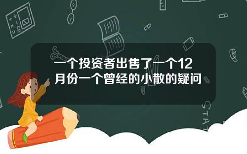 一个投资者出售了一个12月份一个曾经的小散的疑问