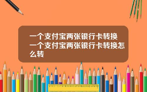 一个支付宝两张银行卡转换一个支付宝两张银行卡转换怎么转