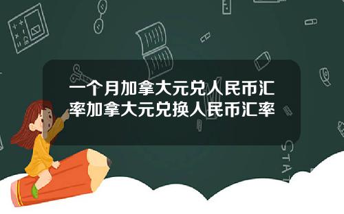 一个月加拿大元兑人民币汇率加拿大元兑换人民币汇率
