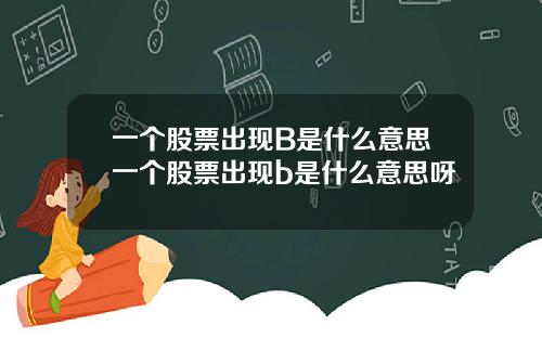 一个股票出现B是什么意思一个股票出现b是什么意思呀