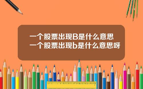 一个股票出现B是什么意思一个股票出现b是什么意思呀