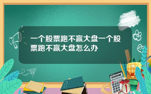 一个股票跑不赢大盘一个股票跑不赢大盘怎么办