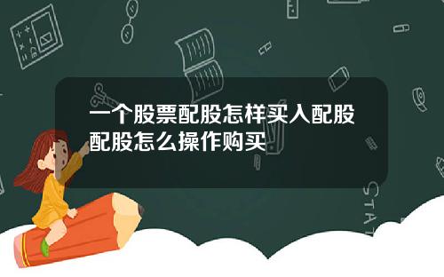 一个股票配股怎样买入配股配股怎么操作购买