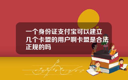 一个身份证支付宝可以建立几个卡盟的用户啊卡盟是合法正规的吗