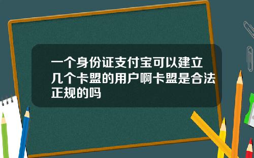 一个身份证支付宝可以建立几个卡盟的用户啊卡盟是合法正规的吗