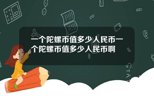 一个陀螺币值多少人民币一个陀螺币值多少人民币啊