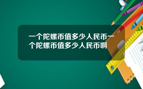 一个陀螺币值多少人民币一个陀螺币值多少人民币啊