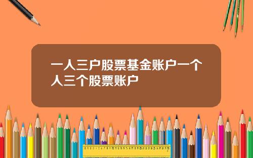 一人三户股票基金账户一个人三个股票账户
