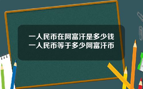一人民币在阿富汗是多少钱一人民币等于多少阿富汗币
