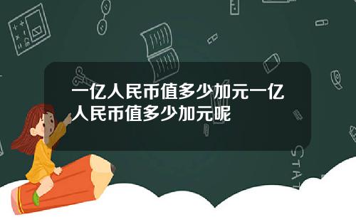 一亿人民币值多少加元一亿人民币值多少加元呢