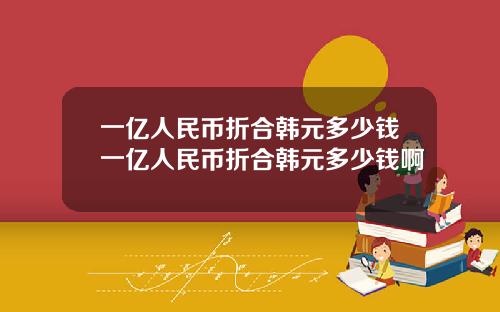 一亿人民币折合韩元多少钱一亿人民币折合韩元多少钱啊