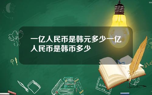 一亿人民币是韩元多少一亿人民币是韩币多少