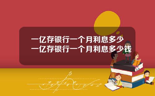 一亿存银行一个月利息多少一亿存银行一个月利息多少钱