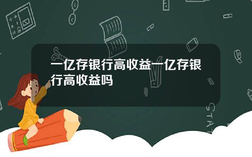 一亿存银行高收益一亿存银行高收益吗