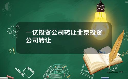 一亿投资公司转让北京投资公司转让