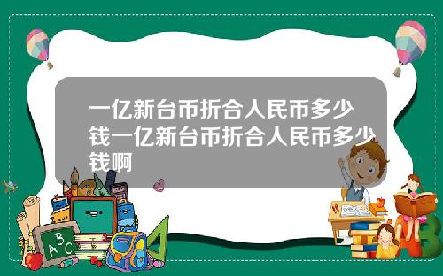 一亿新台币折合人民币多少钱一亿新台币折合人民币多少钱啊