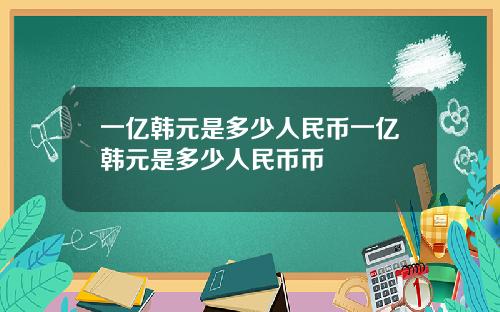 一亿韩元是多少人民币一亿韩元是多少人民币币