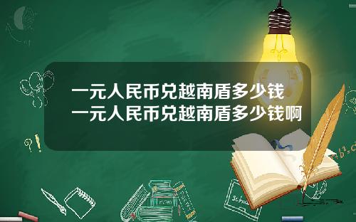一元人民币兑越南盾多少钱一元人民币兑越南盾多少钱啊