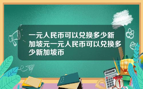 一元人民币可以兑换多少新加坡元一元人民币可以兑换多少新加坡币