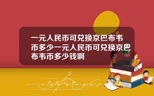 一元人民币可兑换京巴布韦币多少一元人民币可兑换京巴布韦币多少钱啊