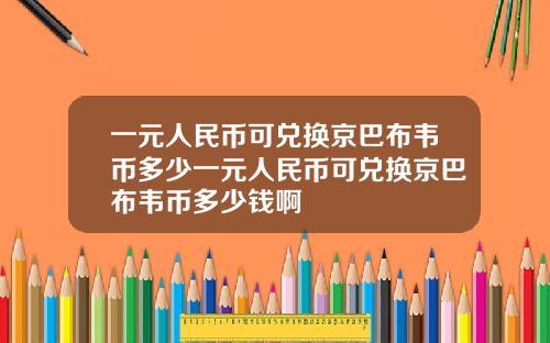 一元人民币可兑换京巴布韦币多少一元人民币可兑换京巴布韦币多少钱啊