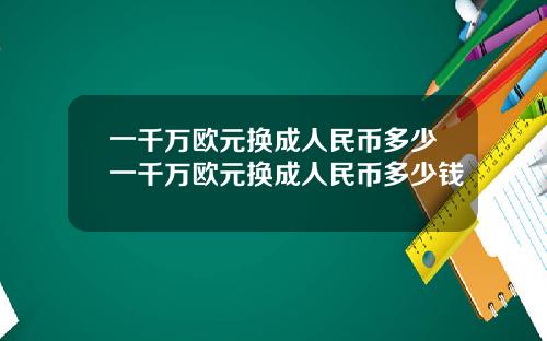 一千万欧元换成人民币多少一千万欧元换成人民币多少钱