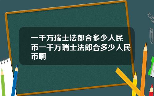 一千万瑞士法郎合多少人民币一千万瑞士法郎合多少人民币啊