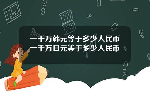 一千万韩元等于多少人民币一千万日元等于多少人民币