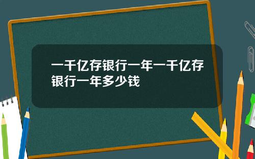 一千亿存银行一年一千亿存银行一年多少钱