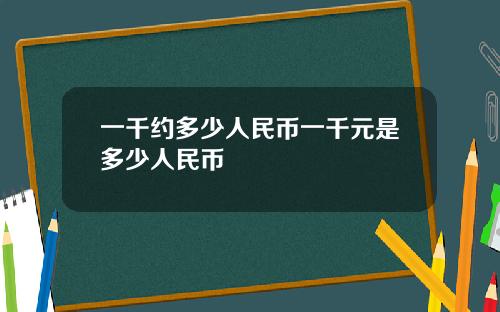 一千约多少人民币一千元是多少人民币