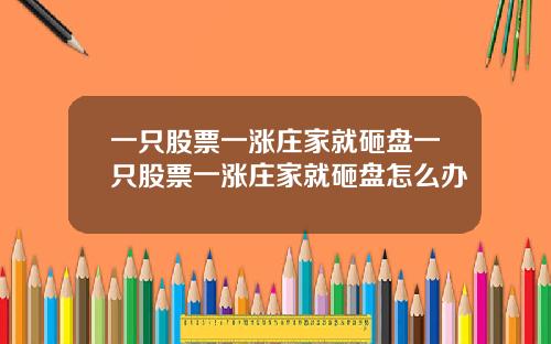 一只股票一涨庄家就砸盘一只股票一涨庄家就砸盘怎么办