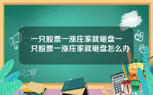 一只股票一涨庄家就砸盘一只股票一涨庄家就砸盘怎么办