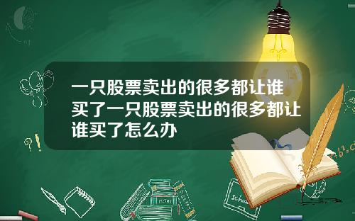 一只股票卖出的很多都让谁买了一只股票卖出的很多都让谁买了怎么办