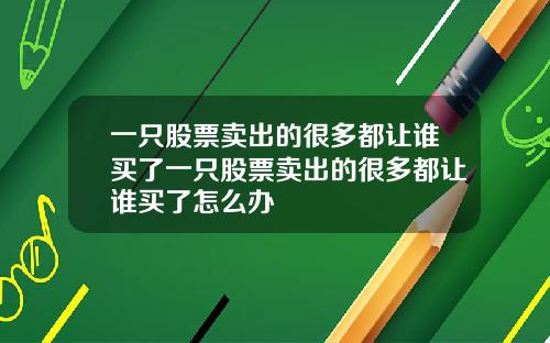一只股票卖出的很多都让谁买了一只股票卖出的很多都让谁买了怎么办