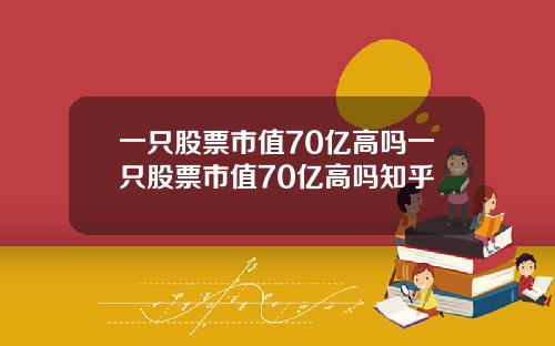 一只股票市值70亿高吗一只股票市值70亿高吗知乎
