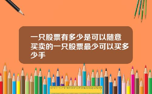 一只股票有多少是可以随意买卖的一只股票最少可以买多少手